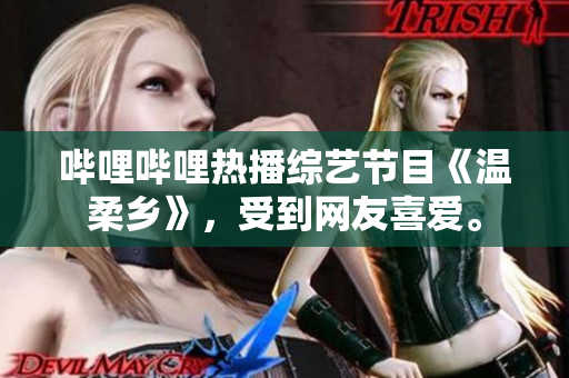 嗶哩嗶哩熱播綜藝節(jié)目《溫柔鄉(xiāng)》，受到網(wǎng)友喜愛。