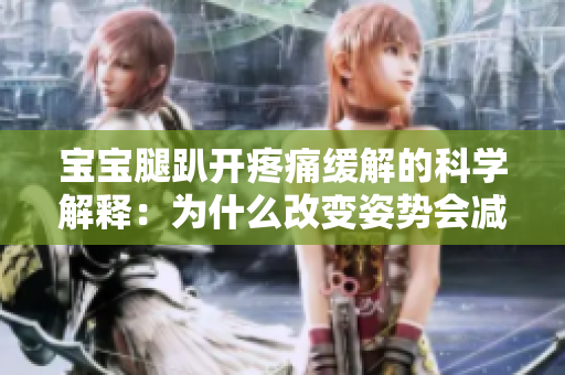 寶寶腿趴開疼痛緩解的科學(xué)解釋：為什么改變姿勢會(huì)減輕不適？