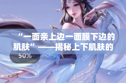 “一面親上邊一面膜下邊的肌膚”——揭秘上下肌膚的護(hù)理技巧和秘密