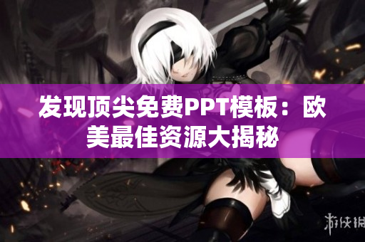 發(fā)現(xiàn)頂尖免費(fèi)PPT模板：歐美最佳資源大揭秘