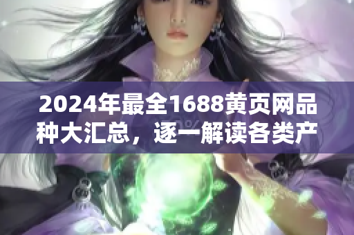 2024年最全1688黃頁網(wǎng)品種大匯總，逐一解讀各類產(chǎn)品大全