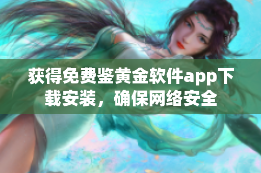 獲得免費鑒黃金軟件app下載安裝，確保網(wǎng)絡(luò)安全