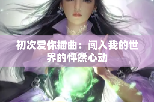 初次愛你插曲：闖入我的世界的怦然心動