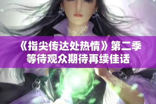 《指尖傳達處熱情》第二季等待觀眾期待再續(xù)佳話