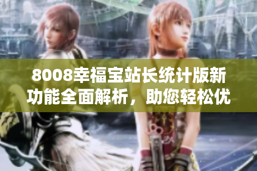 8008幸福寶站長統(tǒng)計版新功能全面解析，助您輕松優(yōu)化網(wǎng)站運營