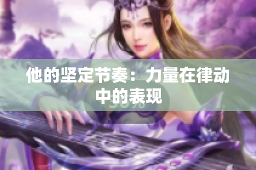 他的堅定節(jié)奏：力量在律動中的表現(xiàn)