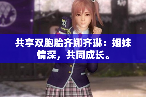 共享雙胞胎齊娜齊琳：姐妹情深，共同成長。