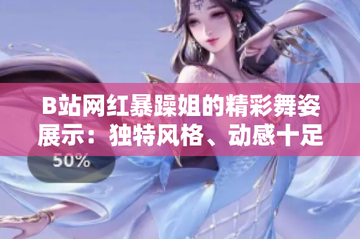 B站網(wǎng)紅暴躁姐的精彩舞姿展示：獨(dú)特風(fēng)格、動(dòng)感十足，引爆舞蹈圈熱議！