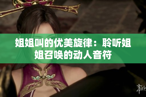 姐姐叫的優(yōu)美旋律：聆聽姐姐召喚的動(dòng)人音符