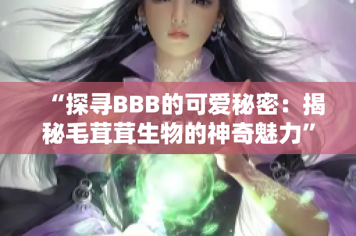 “探尋BBB的可愛秘密：揭秘毛茸茸生物的神奇魅力”
