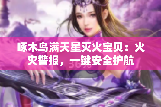 啄木鳥(niǎo)滿天星滅火寶貝：火災(zāi)警報(bào)，一鍵安全護(hù)航