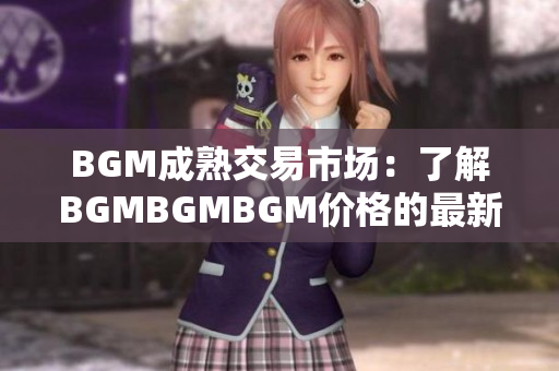 BGM成熟交易市場(chǎng)：了解BGMBGMBGM價(jià)格的最新動(dòng)向