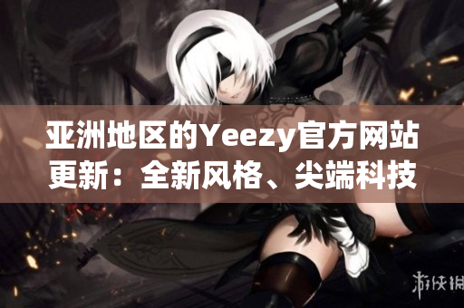 亞洲地區(qū)的Yeezy官方網(wǎng)站更新：全新風(fēng)格、尖端科技登場(chǎng)