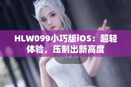HLW099小巧版iOS：超輕體驗(yàn)，壓制出新高度