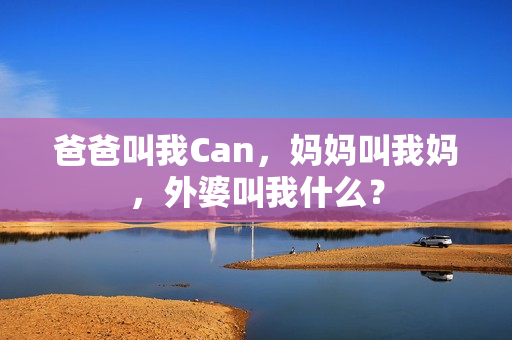 爸爸叫我Can，媽媽叫我媽，外婆叫我什么？