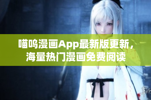 喵嗚漫畫App最新版更新，海量熱門漫畫免費(fèi)閱讀