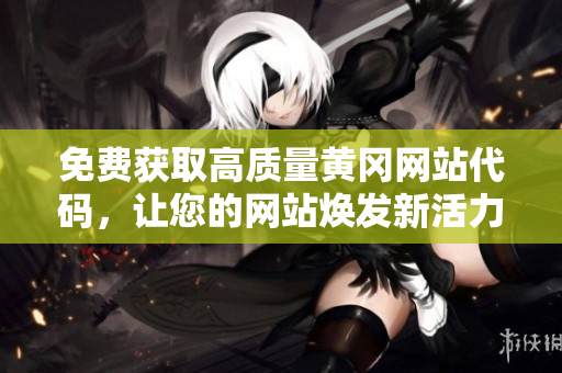 免費(fèi)獲取高質(zhì)量黃岡網(wǎng)站代碼，讓您的網(wǎng)站煥發(fā)新活力