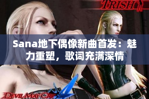 Sana地下偶像新曲首發(fā)：魅力重塑，歌詞充滿深情