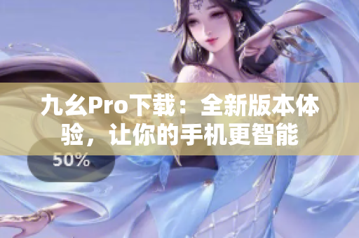 九幺Pro下載：全新版本體驗，讓你的手機更智能