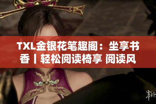 TXL金銀花筆趣閣：坐享書香丨輕松閱讀椅享 閱讀風(fēng)潮，沉浸靜謐之境