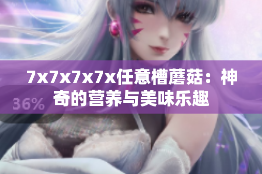 7x7x7x7x任意槽蘑菇：神奇的營養(yǎng)與美味樂趣