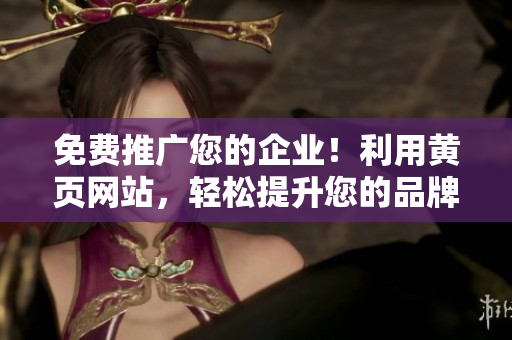 免費(fèi)推廣您的企業(yè)！利用黃頁網(wǎng)站，輕松提升您的品牌知名度！