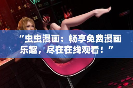 “蟲蟲漫畫：暢享免費(fèi)漫畫樂趣，盡在在線觀看！”