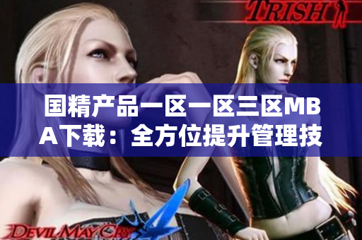 國精產品一區(qū)一區(qū)三區(qū)MBA下載：全方位提升管理技能的終極指南