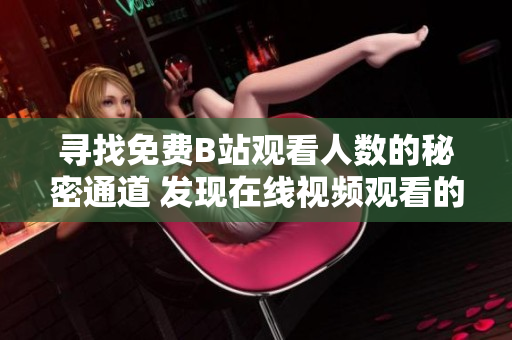 尋找免費B站觀看人數的秘密通道 發(fā)現在線視頻觀看的新途徑