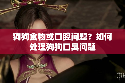 狗狗食物或口腔問題？如何處理狗狗口臭問題