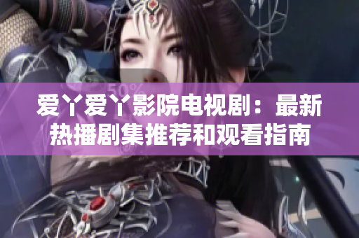 愛丫愛丫影院電視?。鹤钚聼岵〖扑]和觀看指南