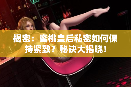 揭密：蜜桃皇后私密如何保持緊致？秘訣大揭曉！