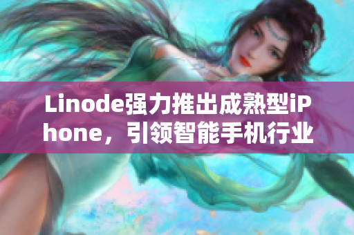 Linode強力推出成熟型iPhone，引領(lǐng)智能手機行業(yè)創(chuàng)新！