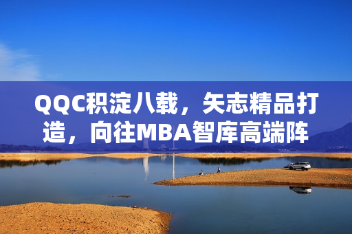 QQC積淀八載，矢志精品打造，向往MBA智庫高端陣地