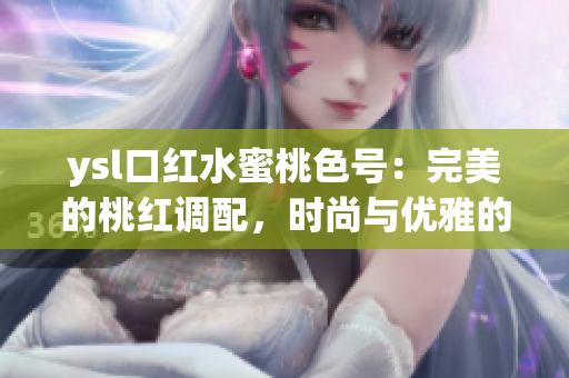 ysl口紅水蜜桃色號：完美的桃紅調(diào)配，時尚與優(yōu)雅的完美融合