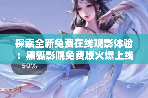 探索全新免費(fèi)在線觀影體驗：黑狐影院免費(fèi)版火爆上線，盡享高清影視盛宴！