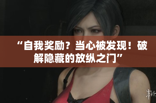 “自我獎勵？當(dāng)心被發(fā)現(xiàn)！破解隱藏的放縱之門”