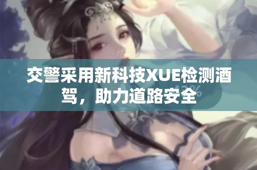交警采用新科技XUE檢測酒駕，助力道路安全