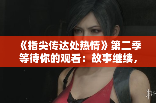 《指尖傳達(dá)處熱情》第二季等待你的觀看：故事繼續(xù)，熱情綿延。