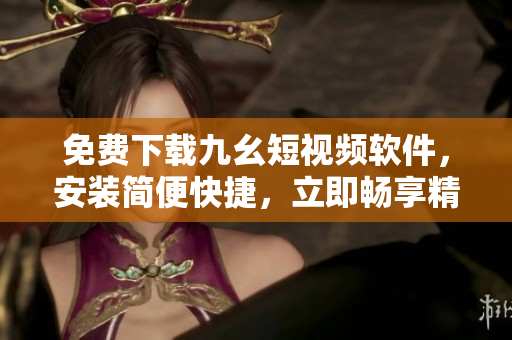 免費下載九幺短視頻軟件，安裝簡便快捷，立即暢享精彩內(nèi)容！