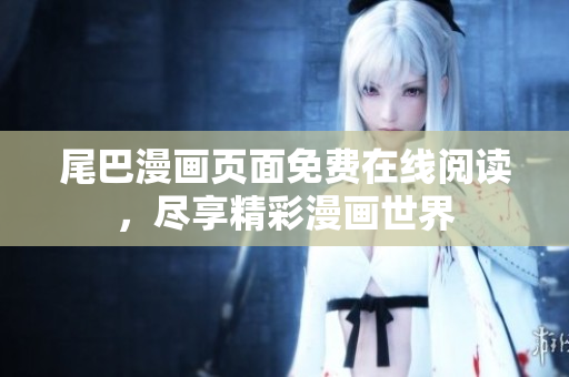 尾巴漫畫頁面免費在線閱讀，盡享精彩漫畫世界