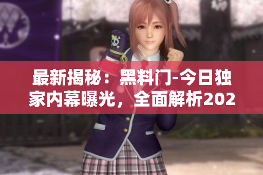 最新揭秘：黑料門-今日獨(dú)家內(nèi)幕曝光，全面解析2024最新黑料事件