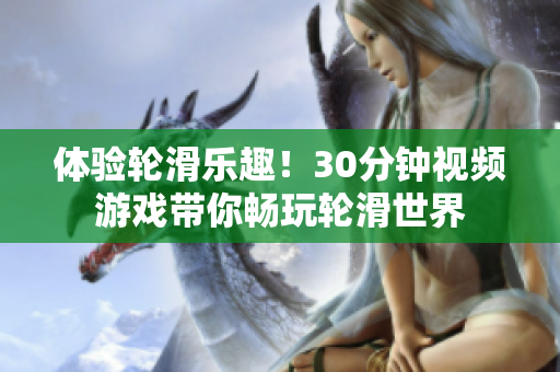 體驗(yàn)輪滑樂趣！30分鐘視頻游戲帶你暢玩輪滑世界