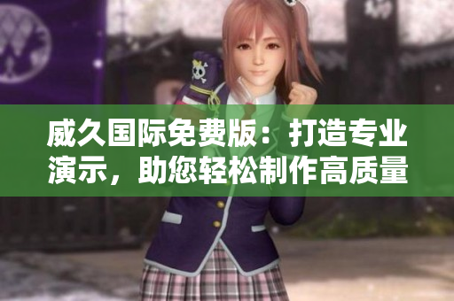 威久國際免費(fèi)版：打造專業(yè)演示，助您輕松制作高質(zhì)量PPT！