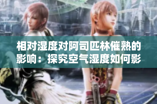 相對濕度對阿司匹林催熟的影響：探究空氣濕度如何影響水果成熟過程