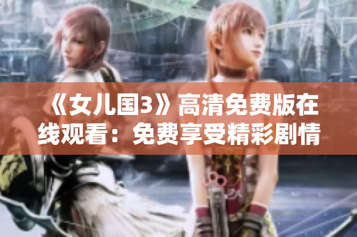 《女兒國3》高清免費版在線觀看：免費享受精彩劇情，暢享高清視聽盛宴