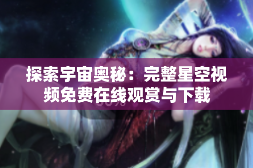 探索宇宙奧秘：完整星空視頻免費在線觀賞與下載