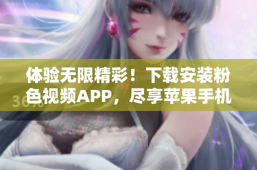 體驗(yàn)無(wú)限精彩！下載安裝粉色視頻APP，盡享蘋(píng)果手機(jī)看不停的樂(lè)趣