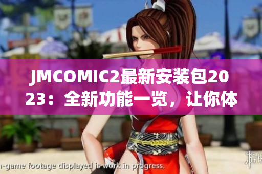 JMCOMIC2最新安裝包2023：全新功能一覽，讓你體驗(yàn)全新漫畫(huà)世界