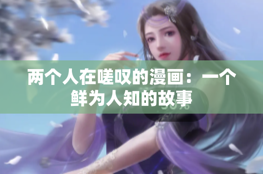 兩個(gè)人在嗟嘆的漫畫：一個(gè)鮮為人知的故事